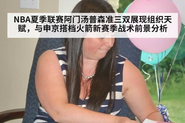 NBA夏季联赛阿门汤普森准三双展现组织天赋，与申京搭档火箭新赛季战术前景分析