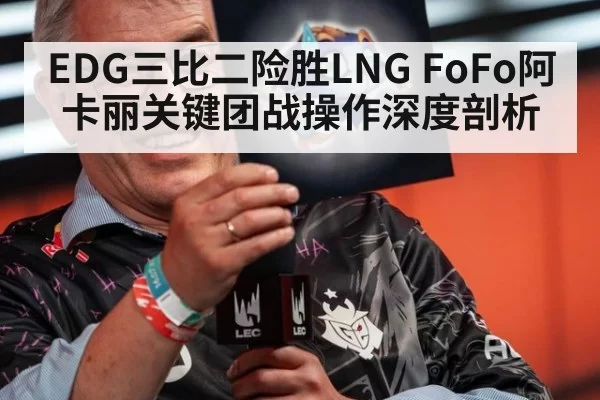 EDG三比二险胜LNG FoFo阿卡丽关键团战操作深度剖析
