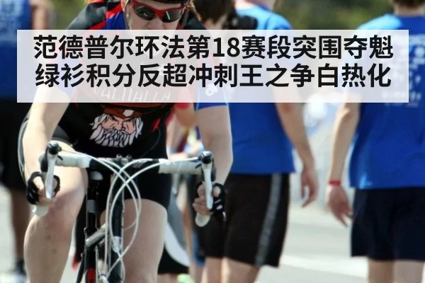 范德普尔环法第18赛段突围夺魁 绿衫积分反超冲刺王之争白热化