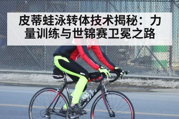 皮蒂蛙泳转体技术揭秘：力量训练与世锦赛卫冕之路