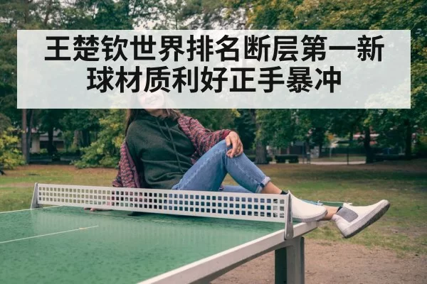 王楚钦世界排名断层第一新球材质利好正手暴冲