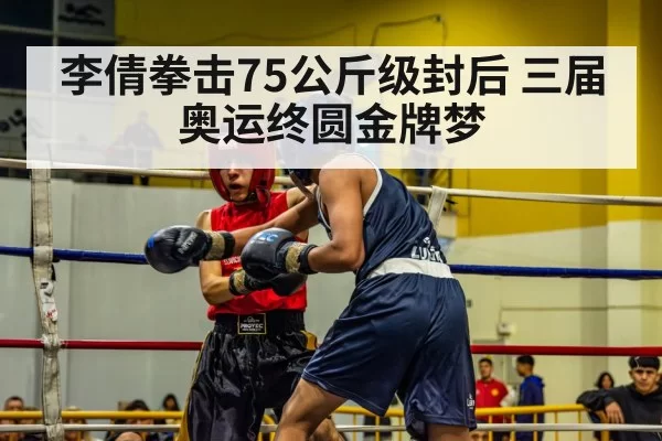 李倩拳击75公斤级封后 三届奥运终圆金牌梦